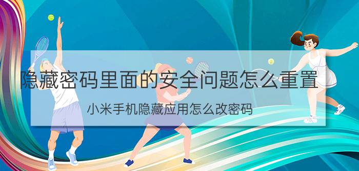 隐藏密码里面的安全问题怎么重置 小米手机隐藏应用怎么改密码？